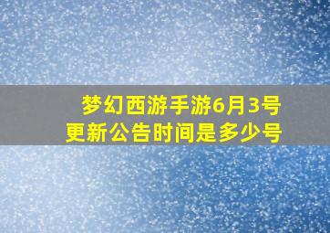 梦幻西游手游6月3号更新公告时间是多少号