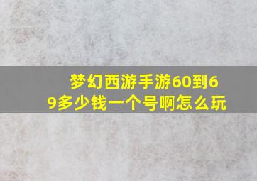 梦幻西游手游60到69多少钱一个号啊怎么玩