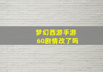 梦幻西游手游60剧情改了吗