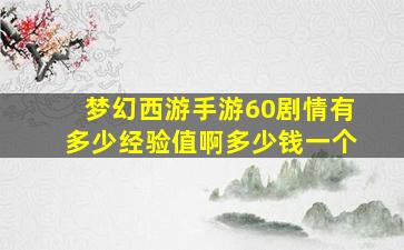 梦幻西游手游60剧情有多少经验值啊多少钱一个