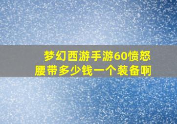 梦幻西游手游60愤怒腰带多少钱一个装备啊