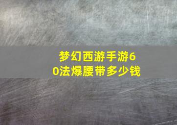 梦幻西游手游60法爆腰带多少钱