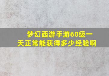 梦幻西游手游60级一天正常能获得多少经验啊