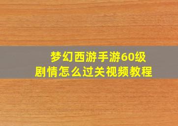 梦幻西游手游60级剧情怎么过关视频教程