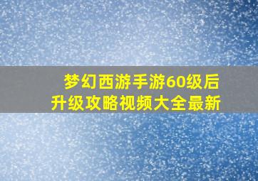 梦幻西游手游60级后升级攻略视频大全最新