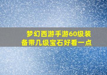 梦幻西游手游60级装备带几级宝石好看一点