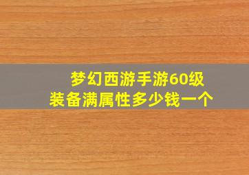 梦幻西游手游60级装备满属性多少钱一个