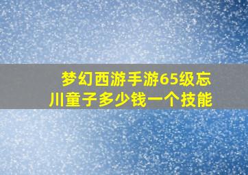 梦幻西游手游65级忘川童子多少钱一个技能