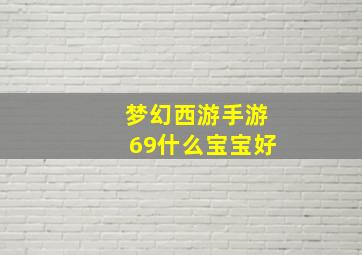 梦幻西游手游69什么宝宝好