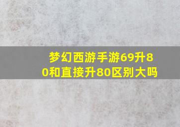 梦幻西游手游69升80和直接升80区别大吗