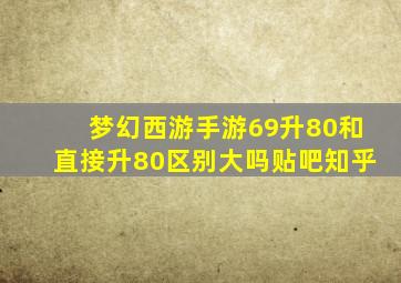 梦幻西游手游69升80和直接升80区别大吗贴吧知乎