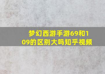 梦幻西游手游69和109的区别大吗知乎视频