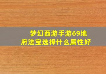 梦幻西游手游69地府法宝选择什么属性好