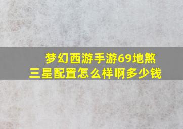 梦幻西游手游69地煞三星配置怎么样啊多少钱