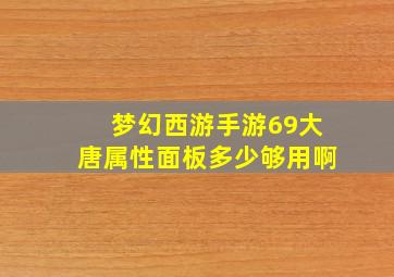 梦幻西游手游69大唐属性面板多少够用啊