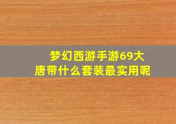 梦幻西游手游69大唐带什么套装最实用呢