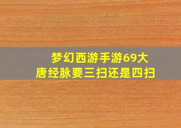 梦幻西游手游69大唐经脉要三扫还是四扫