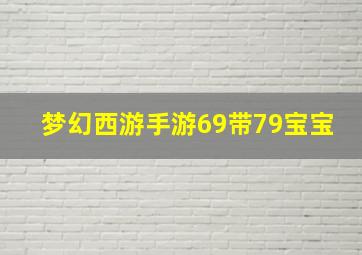 梦幻西游手游69带79宝宝