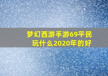 梦幻西游手游69平民玩什么2020年的好