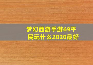 梦幻西游手游69平民玩什么2020最好