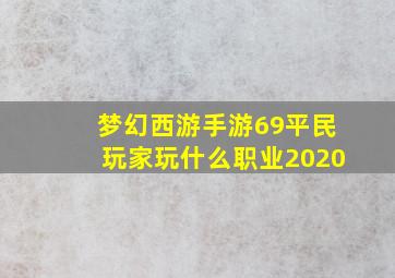 梦幻西游手游69平民玩家玩什么职业2020