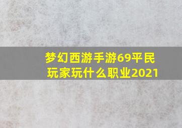 梦幻西游手游69平民玩家玩什么职业2021