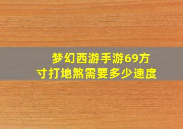 梦幻西游手游69方寸打地煞需要多少速度