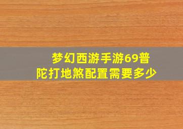 梦幻西游手游69普陀打地煞配置需要多少