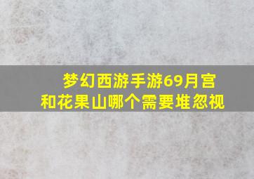 梦幻西游手游69月宫和花果山哪个需要堆忽视