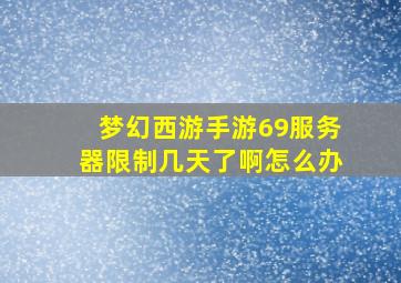 梦幻西游手游69服务器限制几天了啊怎么办