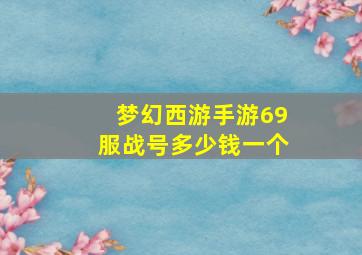 梦幻西游手游69服战号多少钱一个