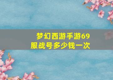 梦幻西游手游69服战号多少钱一次