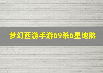 梦幻西游手游69杀6星地煞