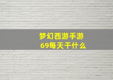 梦幻西游手游69每天干什么