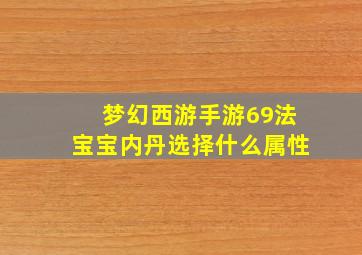 梦幻西游手游69法宝宝内丹选择什么属性