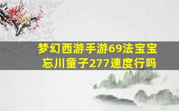 梦幻西游手游69法宝宝忘川童子277速度行吗