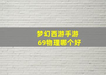 梦幻西游手游69物理哪个好