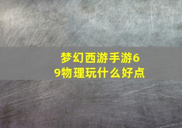 梦幻西游手游69物理玩什么好点