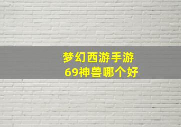 梦幻西游手游69神兽哪个好