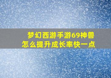 梦幻西游手游69神兽怎么提升成长率快一点