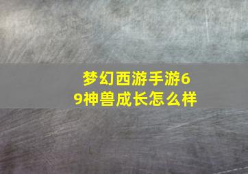 梦幻西游手游69神兽成长怎么样