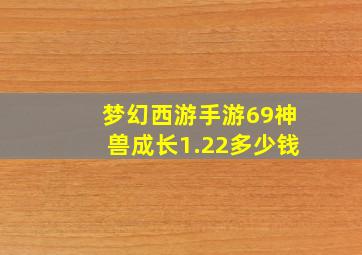 梦幻西游手游69神兽成长1.22多少钱