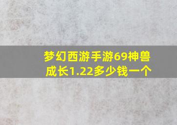 梦幻西游手游69神兽成长1.22多少钱一个