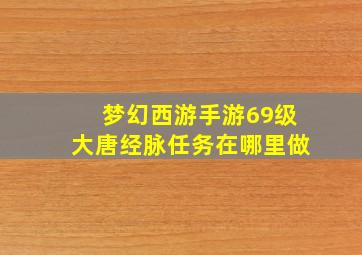 梦幻西游手游69级大唐经脉任务在哪里做