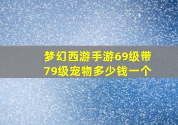 梦幻西游手游69级带79级宠物多少钱一个