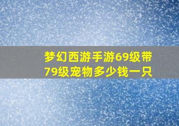 梦幻西游手游69级带79级宠物多少钱一只