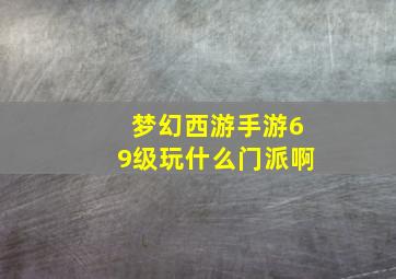 梦幻西游手游69级玩什么门派啊