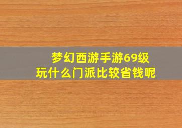 梦幻西游手游69级玩什么门派比较省钱呢