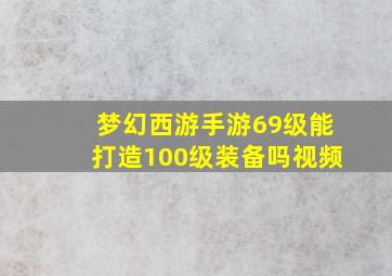 梦幻西游手游69级能打造100级装备吗视频