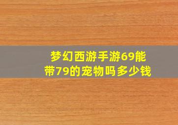 梦幻西游手游69能带79的宠物吗多少钱